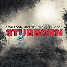 Smallgod – ‎Stubborn ft. Kwamz, Eugy & Lp2loose